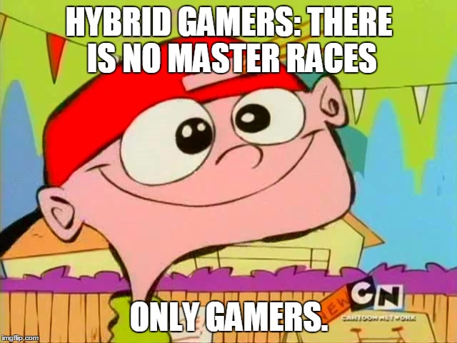 no master races | HYBRID GAMERS: THERE IS NO MASTER RACES; ONLY GAMERS. | image tagged in ed edd n eddy,hybrid,video games,master race | made w/ Imgflip meme maker