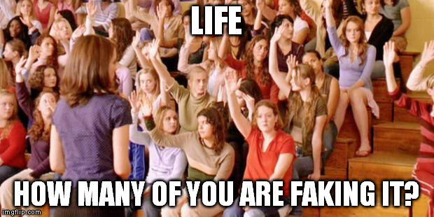 Raise your hand if you have ever been personally victimized by R | LIFE; HOW MANY OF YOU ARE FAKING IT? | image tagged in raise your hand if you have ever been personally victimized by r | made w/ Imgflip meme maker