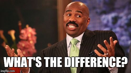 Steve Harvey Meme | WHAT'S THE DIFFERENCE? | image tagged in memes,steve harvey | made w/ Imgflip meme maker