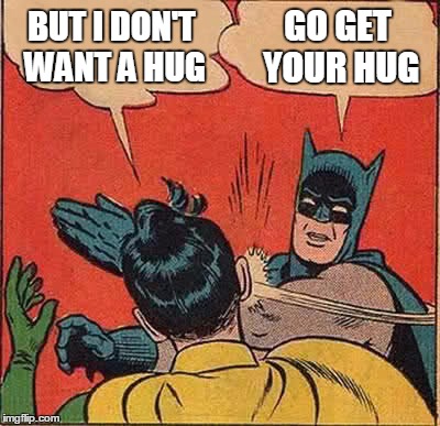 Batman Slapping Robin Meme | BUT I DON'T WANT A HUG GO GET YOUR HUG | image tagged in memes,batman slapping robin | made w/ Imgflip meme maker