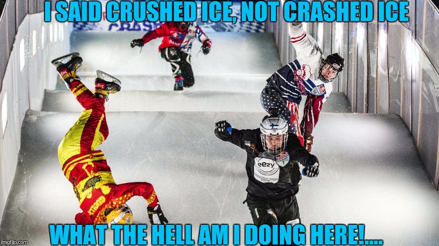 I SAID CRUSHED ICE, NOT CRASHED ICE WHAT THE HELL AM I DOING HERE!.... | made w/ Imgflip meme maker