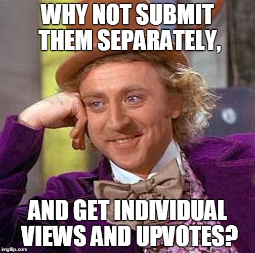 Creepy Condescending Wonka Meme | WHY NOT SUBMIT THEM SEPARATELY, AND GET INDIVIDUAL VIEWS AND UPVOTES? | image tagged in memes,creepy condescending wonka | made w/ Imgflip meme maker