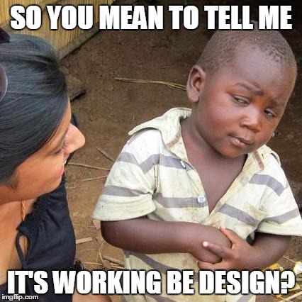 Third World Skeptical Kid Meme | SO YOU MEAN TO TELL ME; IT'S WORKING BE DESIGN? | image tagged in memes,third world skeptical kid,by design | made w/ Imgflip meme maker