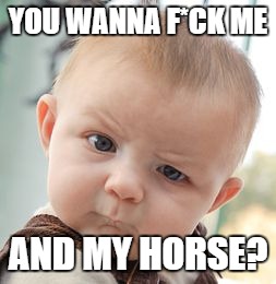 Skeptical Baby Meme | YOU WANNA F*CK ME AND MY HORSE? | image tagged in memes,skeptical baby | made w/ Imgflip meme maker