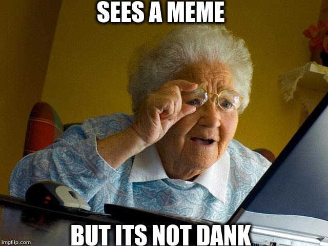 Grandma Finds The Internet Meme | SEES A MEME; BUT ITS NOT DANK | image tagged in memes,grandma finds the internet | made w/ Imgflip meme maker