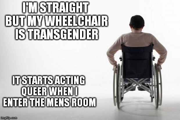 wheelchair | I'M STRAIGHT BUT MY WHEELCHAIR IS TRANSGENDER; IT STARTS ACTING QUEER WHEN I ENTER THE MENS ROOM | image tagged in wheelchair | made w/ Imgflip meme maker