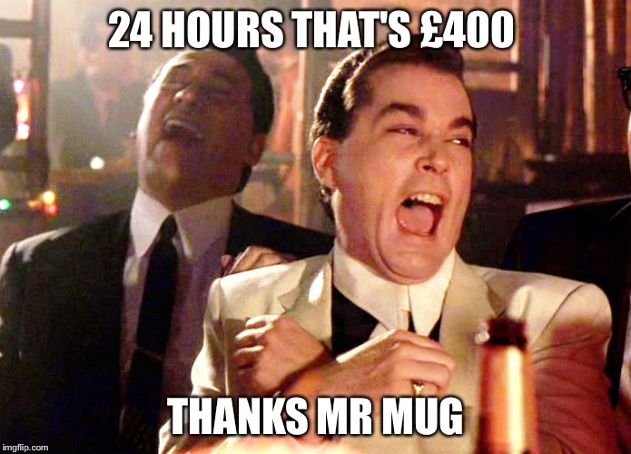 Good Fellows  | 24 HOURS THAT'S £400; THANKS MR MUG | image tagged in good fellows | made w/ Imgflip meme maker