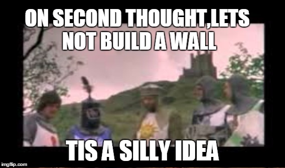 ON SECOND THOUGHT,LETS NOT BUILD A WALL TIS A SILLY IDEA | made w/ Imgflip meme maker