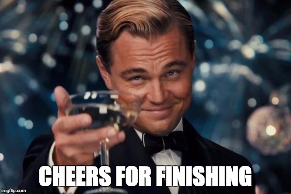 Leonardo Dicaprio Cheers Meme | CHEERS FOR FINISHING | image tagged in memes,leonardo dicaprio cheers | made w/ Imgflip meme maker