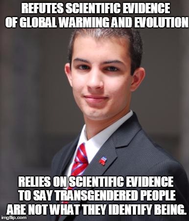 College Conservative  | REFUTES SCIENTIFIC EVIDENCE OF GLOBAL WARMING AND EVOLUTION; RELIES ON SCIENTIFIC EVIDENCE TO SAY TRANSGENDERED PEOPLE ARE NOT WHAT THEY IDENTIFY BEING. | image tagged in college conservative | made w/ Imgflip meme maker