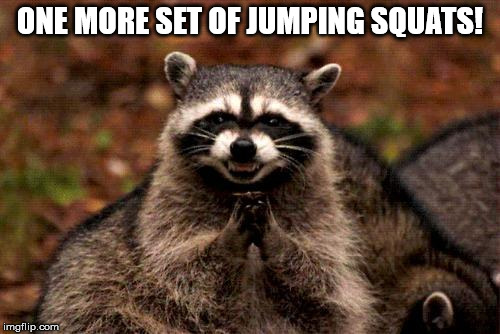 Evil Plotting Raccoon | ONE MORE SET OF JUMPING SQUATS! | image tagged in memes,evil plotting raccoon | made w/ Imgflip meme maker
