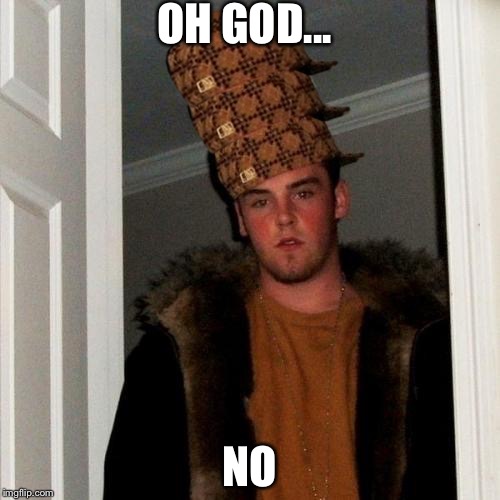 Scumbag Steve Meme | OH GOD... NO | image tagged in memes,scumbag steve,scumbag | made w/ Imgflip meme maker