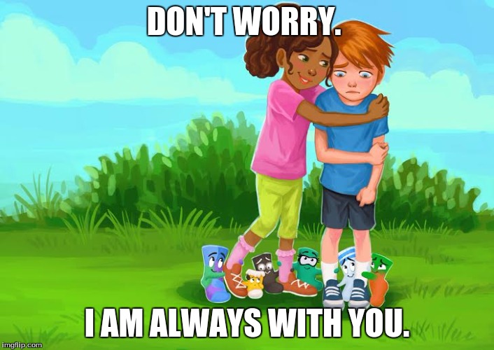 Sockkids anti-bullying | DON'T WORRY. I AM ALWAYS WITH YOU. | image tagged in sockkids anti-bullying | made w/ Imgflip meme maker