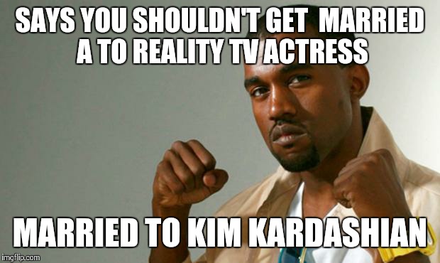 Hypocrite Kanye | SAYS YOU SHOULDN'T GET  MARRIED A TO REALITY TV ACTRESS; MARRIED TO KIM KARDASHIAN | image tagged in hypocrite kanye | made w/ Imgflip meme maker