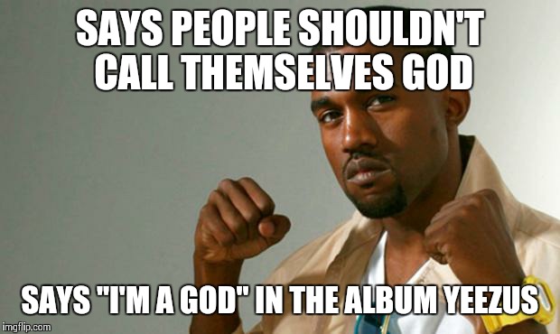 Hypocrite Kanye | SAYS PEOPLE SHOULDN'T CALL THEMSELVES GOD; SAYS "I'M A GOD" IN THE ALBUM YEEZUS | image tagged in hypocrite kanye | made w/ Imgflip meme maker