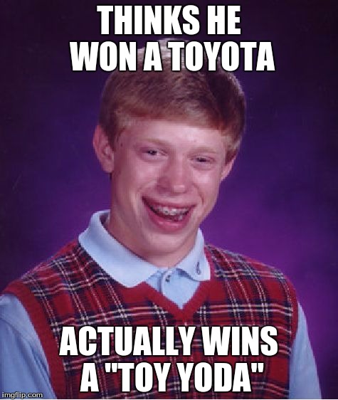 Toyota and Toy Yoda | THINKS HE WON A TOYOTA; ACTUALLY WINS A "TOY YODA" | image tagged in memes,bad luck brian | made w/ Imgflip meme maker