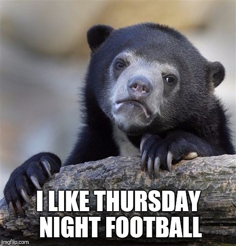 Confession Bear Meme | I LIKE THURSDAY NIGHT FOOTBALL | image tagged in memes,confession bear | made w/ Imgflip meme maker