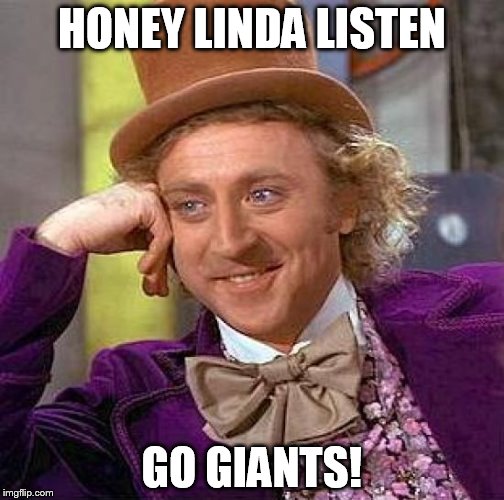 Creepy Condescending Wonka Meme | HONEY LINDA LISTEN; GO GIANTS! | image tagged in memes,creepy condescending wonka | made w/ Imgflip meme maker