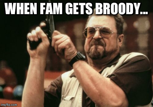Am I The Only One Around Here | WHEN FAM GETS BROODY... | image tagged in memes,am i the only one around here | made w/ Imgflip meme maker