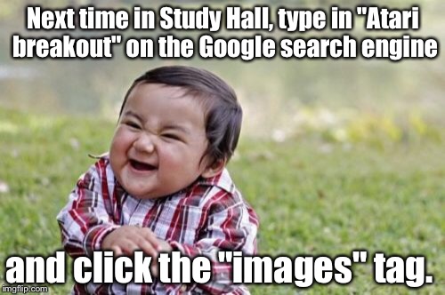 Evil Toddler | Next time in Study Hall, type in "Atari breakout" on the Google search engine; and click the "images" tag. | image tagged in memes,evil toddler | made w/ Imgflip meme maker