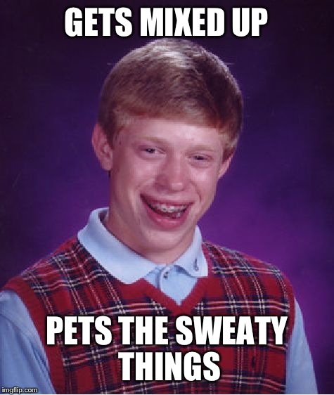 Bad Luck Brian Meme | GETS MIXED UP PETS THE SWEATY THINGS | image tagged in memes,bad luck brian | made w/ Imgflip meme maker