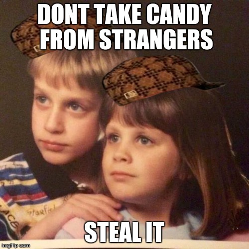 weird kids | DONT TAKE CANDY FROM STRANGERS; STEAL IT | image tagged in weird kids,scumbag | made w/ Imgflip meme maker