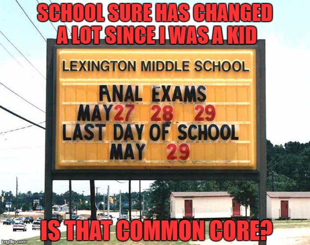 SCHOOL SURE HAS CHANGED A LOT SINCE I WAS A KID; IS THAT COMMON CORE? | image tagged in school | made w/ Imgflip meme maker
