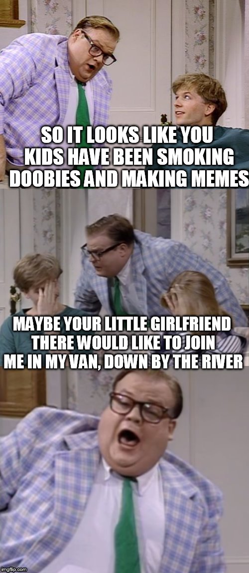 The perfect combination of bad sportscoat and wallpaper, THANKS SNL.  | SO IT LOOKS LIKE YOU KIDS HAVE BEEN SMOKING DOOBIES AND MAKING MEMES; MAYBE YOUR LITTLE GIRLFRIEND THERE WOULD LIKE TO JOIN ME IN MY VAN, DOWN BY THE RIVER | image tagged in memes,matt foley chris farley | made w/ Imgflip meme maker