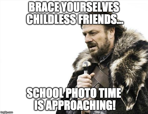 Brace Yourselves X is Coming | BRACE YOURSELVES CHILDLESS FRIENDS... SCHOOL PHOTO TIME IS APPROACHING! | image tagged in memes,brace yourselves x is coming | made w/ Imgflip meme maker