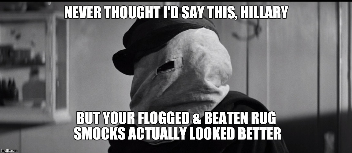 Hillary | NEVER THOUGHT I'D SAY THIS, HILLARY; BUT YOUR FLOGGED & BEATEN RUG SMOCKS ACTUALLY LOOKED BETTER | image tagged in hillary | made w/ Imgflip meme maker