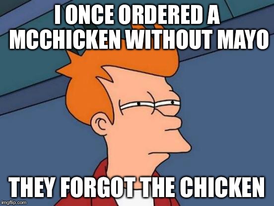 True story |  I ONCE ORDERED A MCCHICKEN WITHOUT MAYO; THEY FORGOT THE CHICKEN | image tagged in memes,futurama fry | made w/ Imgflip meme maker