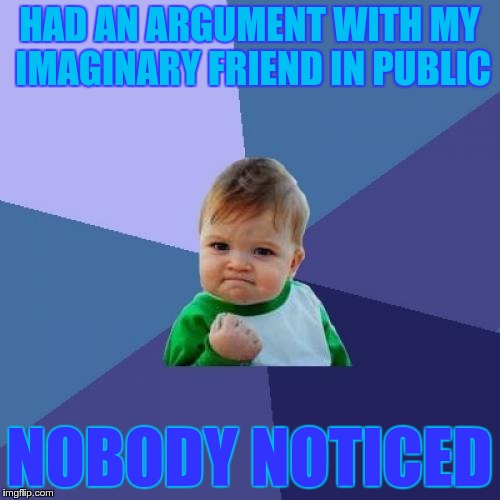 Success Kid Meme | HAD AN ARGUMENT WITH MY IMAGINARY FRIEND IN PUBLIC NOBODY NOTICED | image tagged in memes,success kid | made w/ Imgflip meme maker