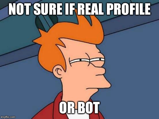 Futurama Fry | NOT SURE IF REAL PROFILE; OR BOT | image tagged in memes,futurama fry | made w/ Imgflip meme maker
