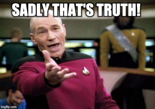 Picard Wtf Meme | SADLY THAT'S TRUTH! | image tagged in memes,picard wtf | made w/ Imgflip meme maker