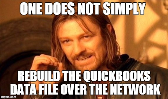 One Does Not Simply | ONE DOES NOT SIMPLY; REBUILD THE QUICKBOOKS DATA FILE OVER THE NETWORK | image tagged in memes,one does not simply | made w/ Imgflip meme maker