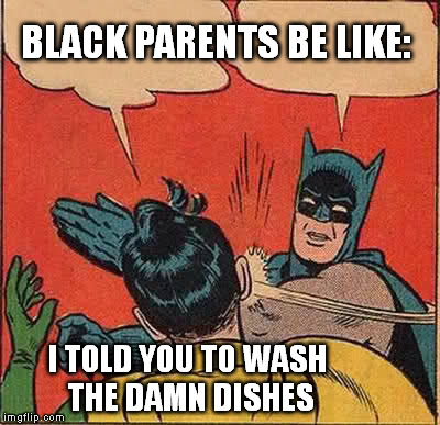 Batman Slapping Robin | BLACK PARENTS BE LIKE:; I TOLD YOU TO WASH THE DAMN DISHES | image tagged in memes,batman slapping robin | made w/ Imgflip meme maker