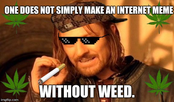 One Does Not Simply | ONE DOES NOT SIMPLY MAKE AN INTERNET MEME; WITHOUT WEED. | image tagged in memes,one does not simply,scumbag | made w/ Imgflip meme maker