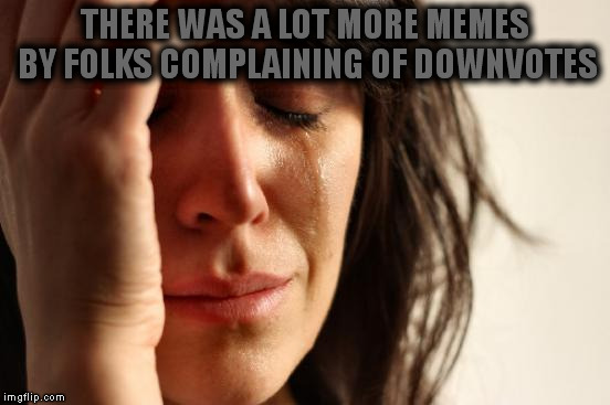 First World Problems Meme | THERE WAS A LOT MORE MEMES BY FOLKS COMPLAINING OF DOWNVOTES | image tagged in memes,first world problems | made w/ Imgflip meme maker