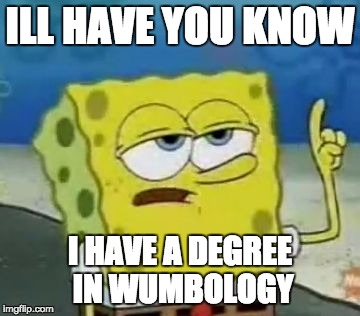 I'll Have You Know Spongebob | ILL HAVE YOU KNOW; I HAVE A DEGREE IN WUMBOLOGY | image tagged in memes,ill have you know spongebob | made w/ Imgflip meme maker