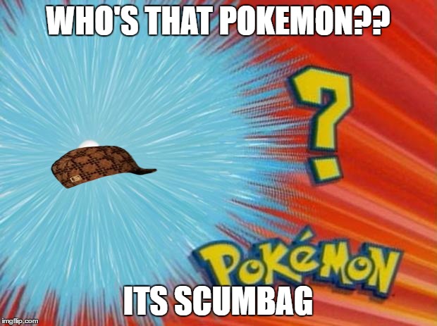 who is that pokemon | WHO'S THAT POKEMON?? ITS SCUMBAG | image tagged in who is that pokemon,scumbag | made w/ Imgflip meme maker