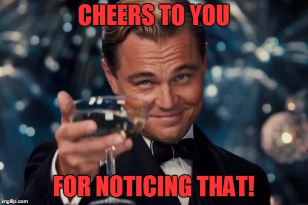 Leonardo Dicaprio Cheers Meme | CHEERS TO YOU FOR NOTICING THAT! | image tagged in memes,leonardo dicaprio cheers | made w/ Imgflip meme maker