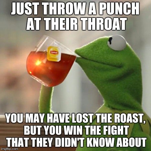 But That's None Of My Business Meme | JUST THROW A PUNCH AT THEIR THROAT YOU MAY HAVE LOST THE ROAST, BUT YOU WIN THE FIGHT THAT THEY DIDN'T KNOW ABOUT | image tagged in memes,but thats none of my business,kermit the frog | made w/ Imgflip meme maker