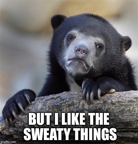 Confession Bear Meme | BUT I LIKE THE SWEATY THINGS | image tagged in memes,confession bear | made w/ Imgflip meme maker