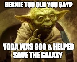 yoda | BERNIE TOO OLD YOU SAY? YODA WAS 900 & HELPED SAVE THE GALAXY | image tagged in yoda | made w/ Imgflip meme maker