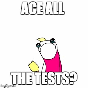 tests coming up hope I pass  | ACE ALL; THE TESTS? | image tagged in memes,sad x all the y | made w/ Imgflip meme maker