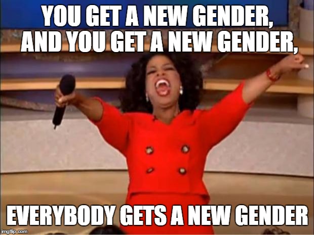 What the news feels like today | YOU GET A NEW GENDER, AND YOU GET A NEW GENDER, EVERYBODY GETS A NEW GENDER | image tagged in memes,oprah you get a,gender identity | made w/ Imgflip meme maker