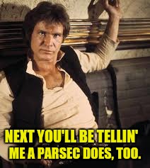 NEXT YOU'LL BE TELLIN' ME A PARSEC DOES, TOO. | made w/ Imgflip meme maker