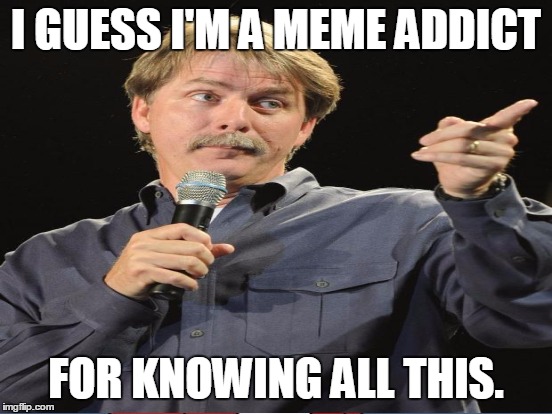 I GUESS I'M A MEME ADDICT FOR KNOWING ALL THIS. | made w/ Imgflip meme maker