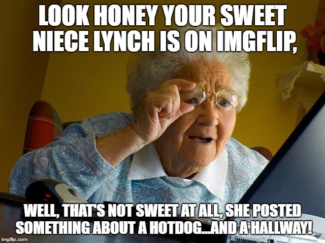 Grandma Finds The Internet Meme | LOOK HONEY YOUR SWEET NIECE LYNCH IS ON IMGFLIP, WELL, THAT'S NOT SWEET AT ALL, SHE POSTED SOMETHING ABOUT A HOTDOG...AND A HALLWAY! | image tagged in memes,grandma finds the internet | made w/ Imgflip meme maker