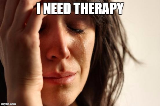 First World Problems Meme | I NEED THERAPY | image tagged in memes,first world problems | made w/ Imgflip meme maker